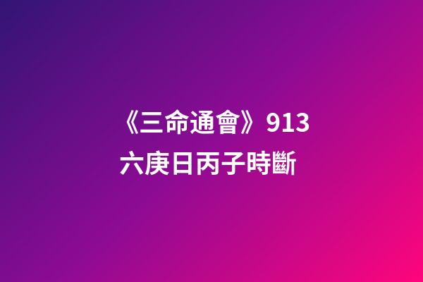 《三命通會》9.13 六庚日丙子時斷